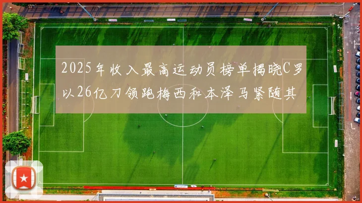 2025年收入最高运动员榜单揭晓C罗以26亿刀领跑梅西和本泽马紧随其后