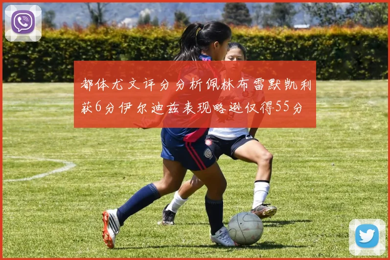 都体尤文评分分析佩林布雷默凯利获6分伊尔迪兹表现略逊仅得55分