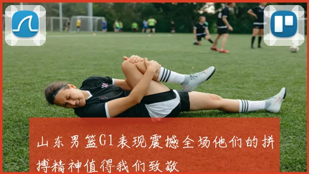 山东男篮G1表现震撼全场他们的拼搏精神值得我们致敬