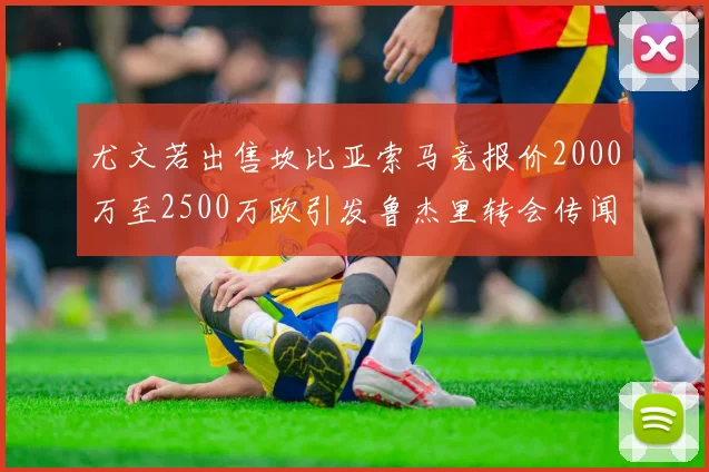 尤文若出售坎比亚索马竞报价2000万至2500万欧引发鲁杰里转会传闻