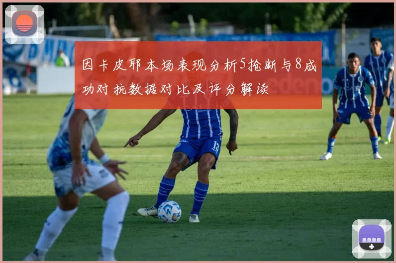 因卡皮耶本场表现分析5抢断与8成功对抗数据对比及评分解读