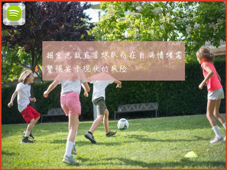 掘金总裁直言球队存在自满情绪需警惕安于现状的风险