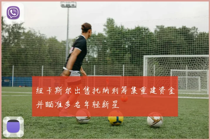 纽卡斯尔出售托纳利筹集重建资金并瞄准多名年轻新星