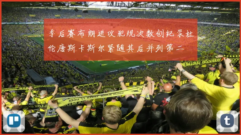 季后赛布朗进攻犯规次数创纪录杜伦唐斯卡斯尔紧随其后并列第二